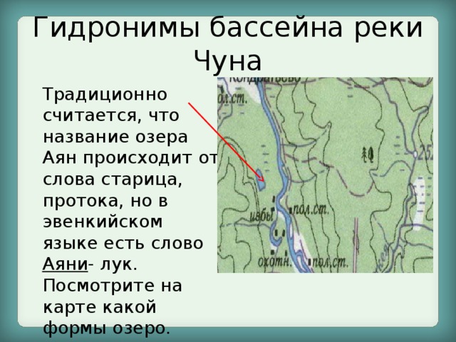 Гидронимы бассейна реки Чуна Традиционно считается, что название озера Аян происходит от слова старица, протока, но в эвенкийском языке есть слово Аяни - лук. Посмотрите на карте какой формы озеро.