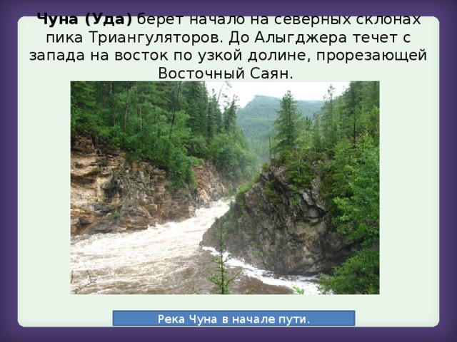 Чуна (Уда) берет начало на северных склонах пика Триангуляторов. До Алыгджера течет с запада на восток по узкой долине, прорезающей Восточный Саян.   Река Чуна в начале пути.