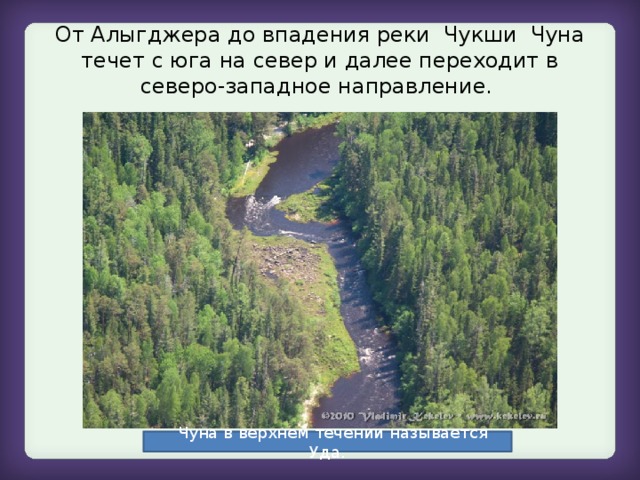 От Алыгджера до впадения реки Чукши Чуна течет с юга на север и далее переходит в северо-западное направление.  Чуна в верхнем течении называется Уда.