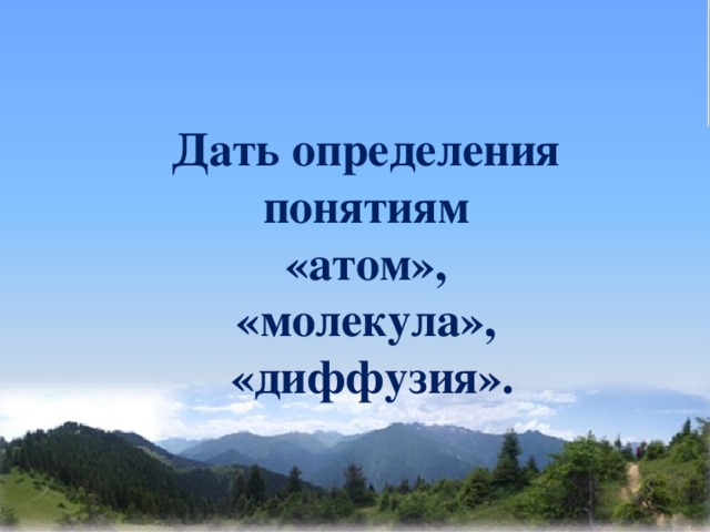 Дать определения понятиям «атом», «молекула»,  «диффузия».