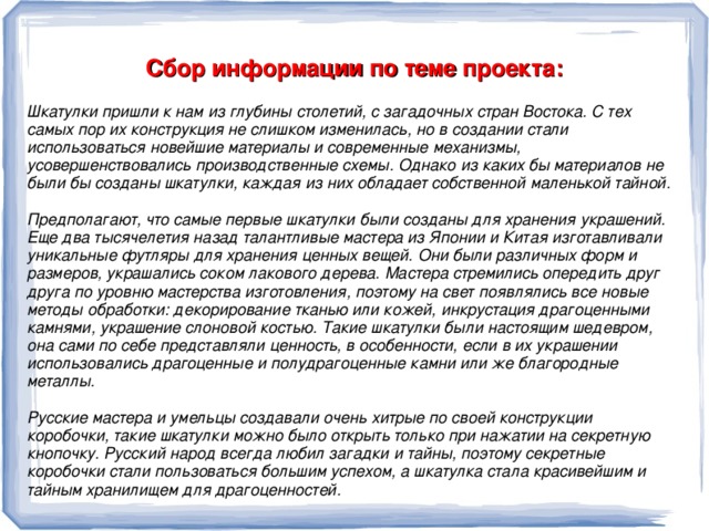 Обоснование проблемы: У моей мамы скоро день рождение и я решила сделать подарок своими руками. Мой выбор пал на шкатулку. Основой выбора была возможность изготовления шкатулки из доступного материала.