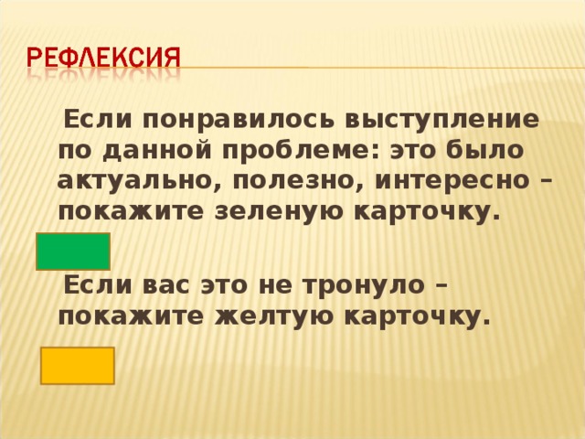 Если понравилось выступление по данной проблеме: это было актуально, полезно, интересно – покажите зеленую карточку.   Если вас это не тронуло – покажите желтую карточку.