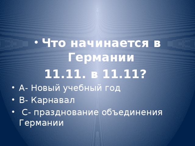 Что начинается в Германии 11.11. в 11.11? А- Новый учебный год В- Карнавал  С- празднование объединения Германии