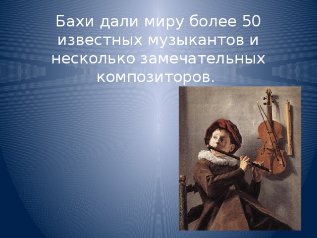 Бахи дали миру более 50 известных музыкантов и несколько замечательных композиторов.