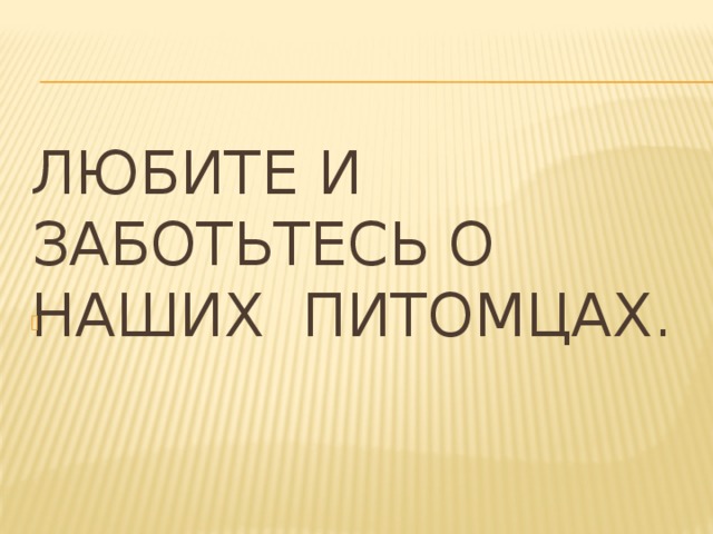 Любите и заботьтесь о наших питомцах.