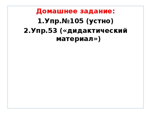 Домашнее задание: Упр.№105 (устно) Упр.53 («дидактический материал»)