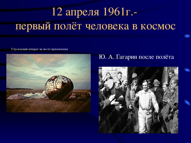 12 апреля 1961г.-  первый полёт человека в космос Спускаемый аппарат на месте приземления Ю. А. Гагарин после полёта