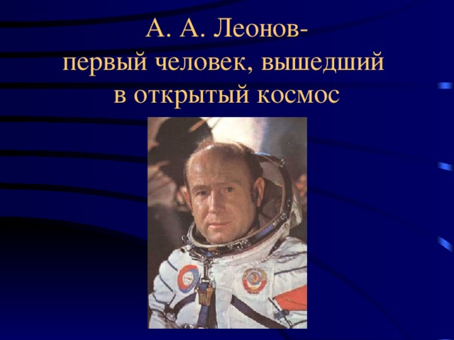 А. А. Леонов-  первый человек, вышедший  в открытый космос