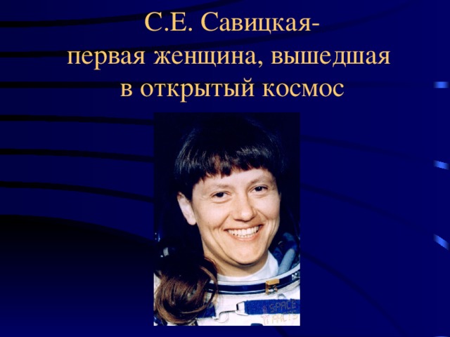 С.Е. Савицкая-  первая женщина, вышедшая  в открытый космос