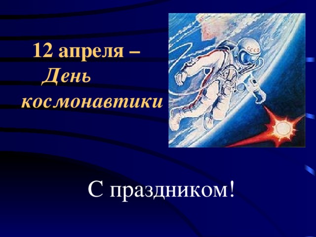 12 апреля –   День космонавтики  С праздником!