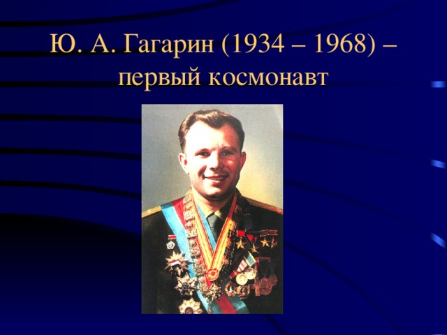 Ю. А. Гагарин (1934 – 1968) –  первый космонавт