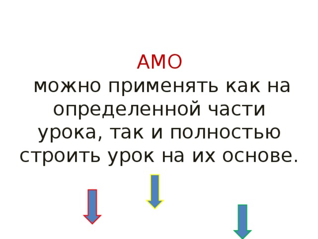 АМО  можно применять как на определенной части урока, так и полностью строить урок на их основе.