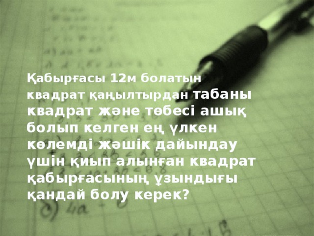 Қабырғасы 12м болатын квадрат қаңылтырдан табаны квадрат және төбесі ашық болып келген ең үлкен көлемді жәшік дайындау үшін қиып алынған квадрат қабырғасының ұзындығы қандай болу керек?