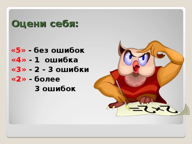 Оцени  себя:  «5» - без ошибок  «4» - 1 ошибка  «3» - 2 - 3 ошибки  «2» - более  3 ошибок