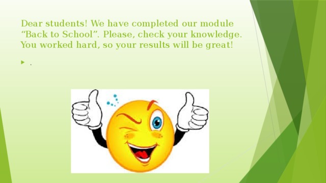 Dear students! We have completed our module “Back to School”. Please, check your knowledge. You worked hard, so your results will be great!