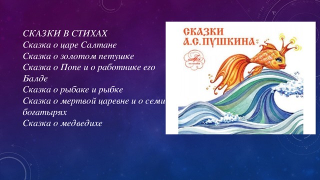 СКАЗКИ В СТИХАХ Сказка о царе Салтане Сказка о золотом петушке Сказка о Попе и о работнике его Балде Сказка о рыбаке и рыбке Сказка о мертвой царевне и о семи богатырях Сказка о медведихе