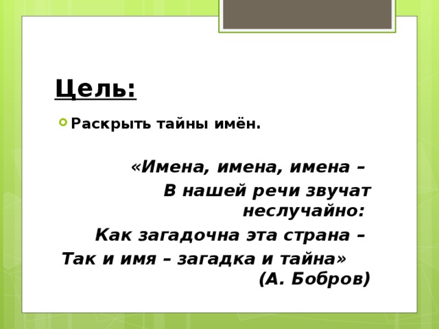 Цель: Раскрыть тайны имён.  «Имена, имена, имена – В нашей речи звучат неслучайно: Как загадочна эта страна – Так и имя – загадка и тайна» (А. Бобров)