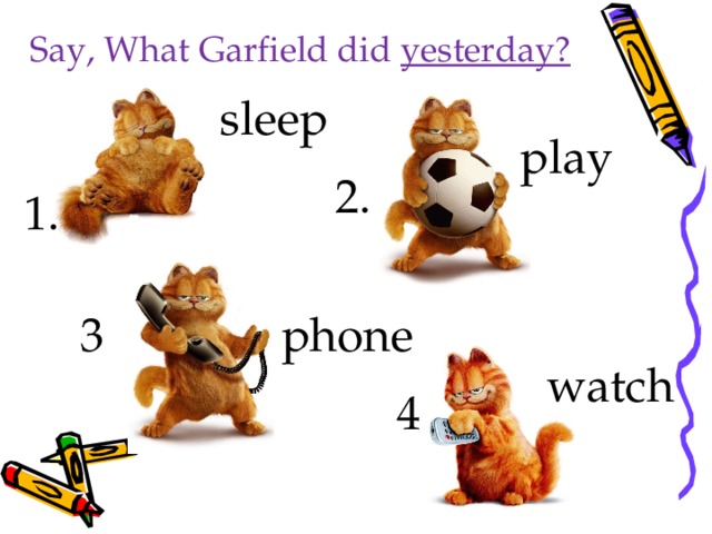 Say, What Garfield did yesterday?  sleep  play 2. 1. 3  phone watch 4