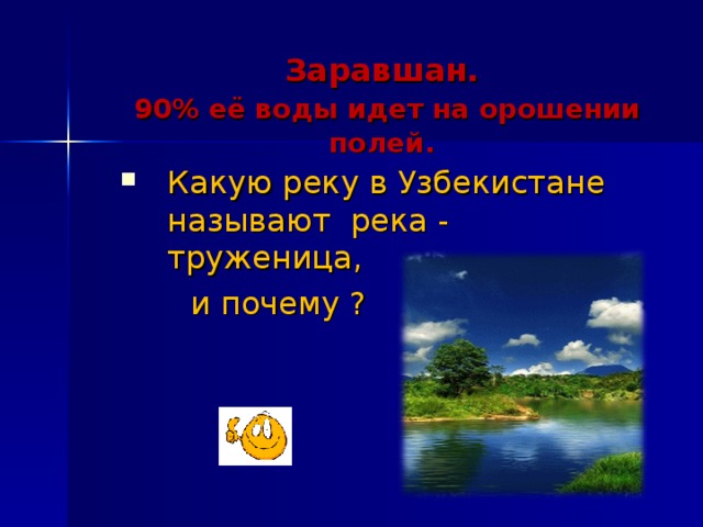 Заравшан.   90% её воды идет на орошении полей.  Какую реку в Узбекистане называют река - труженица,  и почему ?