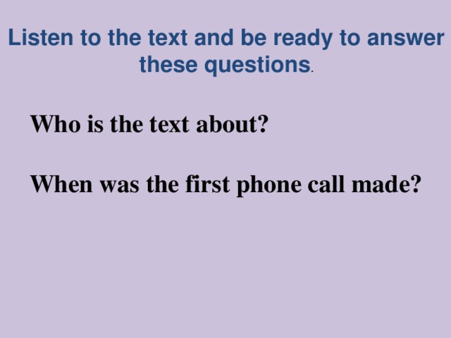 Listen to the text and be ready to answer these questions . Who is the text about?  When was the first phone call made?