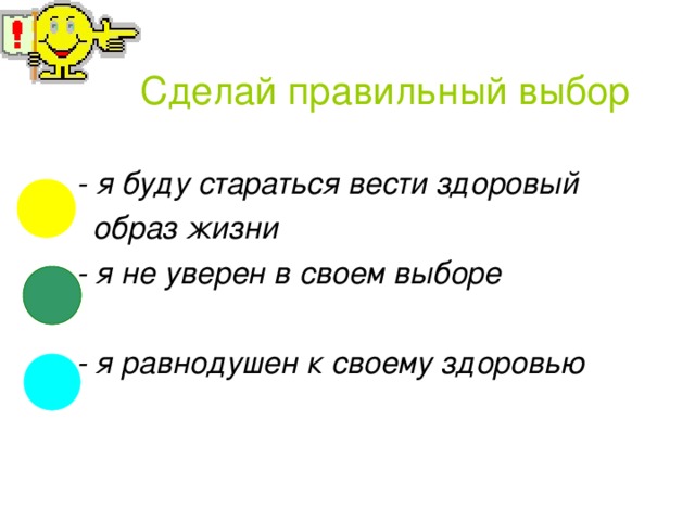 Сделай правильный выбор - я буду стараться вести здоровый  образ жизни  - я не уверен в своем выборе   - я равнодушен к своему здоровью