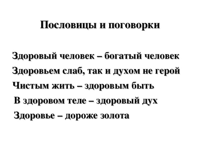 Пословицы и поговорки Здоровый человек – богатый человек Здоровьем слаб, так и духом не герой  Чистым жить – здоровым быть  В здоровом теле – здоровый дух  Здоровье – дороже золота