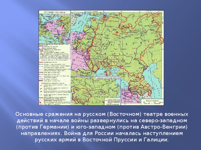 Основные сражения на русском (Восточном) театре военных действий в начале войны развернулись на северо-западном (против Германии) и юго-западном (против Австро-Венгрии) направлениях. Война для России началась наступлением русских армий в Восточной Пруссии и Галиции.