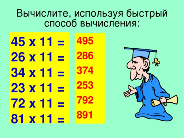 Вычислите, используя быстрый способ вычисления: 45 х 11 = 26 х 11 = 34 х 11 = 23 х 11 = 72 х 11 = 81 х 11 =  495 286 374 253 792 891