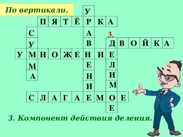 По вертикали. У П Я Т Ё Р К А А С 3. К А В Й О Д В У М У Н Е Е Н Ж И О Л Е М И А Н М И Е О М Е А Г А Л С Е 3. Компонент действия деления.