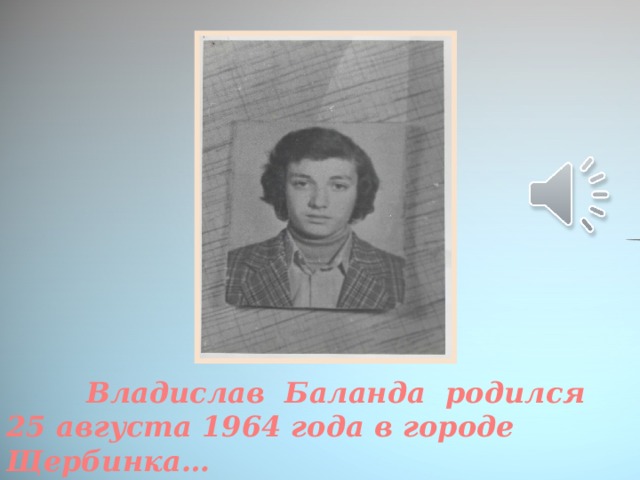 Владислав Баланда родился 25 августа 1964 года в городе Щербинка…