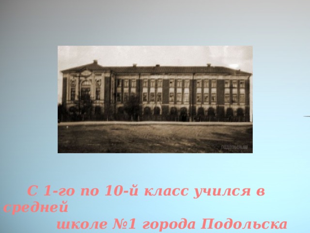 С 1-го по 10-й класс учился в средней  школе №1 города Подольска