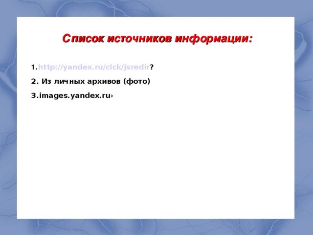 Список источников информации: 1 . http://yandex.ru/clck/jsredir ? 2. Из личных архивов (фото) 3.images.yandex.ru›