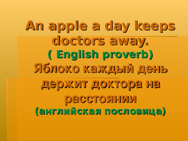 An apple a day keeps doctors away.  ( English proverb )  Яблоко каждый день  держит доктора на расстоянии  (английская пословица)