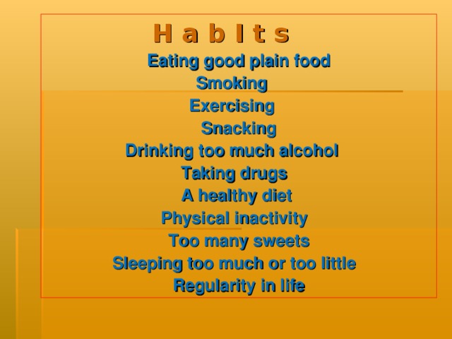 H a b I t s    Eating good plain food Smoking Exercising Snacking Drinking too much alcohol Taking drugs A healthy diet Physical inactivity Too many sweets Sleeping too much or too little Regularity in life