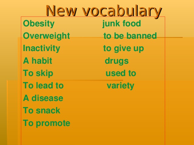 New vocabulary Obesity junk food Overweight to be banned Inactivity to give up A habit drugs To skip used to To lead to variety A disease To snack To promote