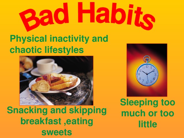 Physical inactivity and chaotic lifestyles Sleeping too much or too little Snacking and skipping breakfast ,eating sweets