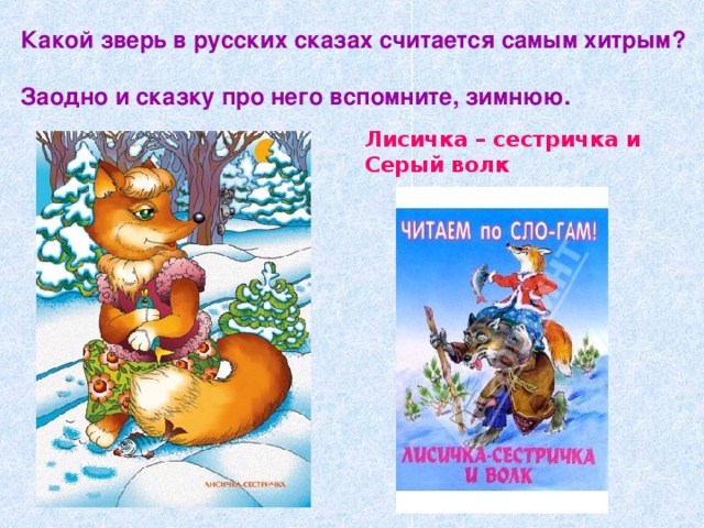 Какой зверь в русских сказах считается самым хитрым?  Заодно и сказку про него вспомните, зимнюю. Лисичка – сестричка и Серый волк