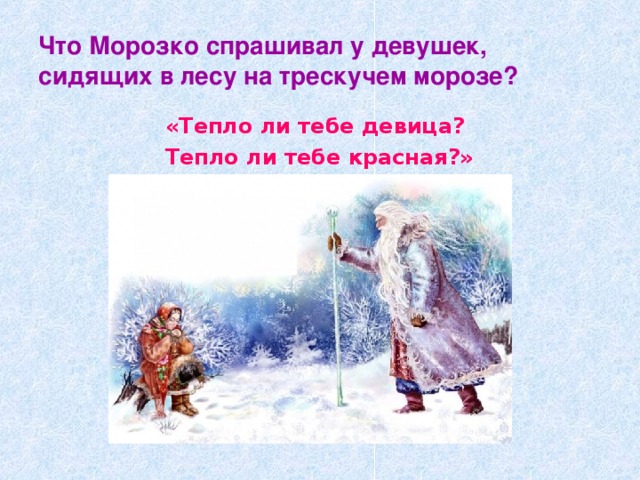 Что Морозко спрашивал у девушек, сидящих в лесу на трескучем морозе? «Тепло ли тебе девица? Тепло ли тебе красная?»