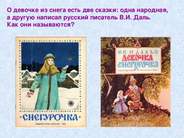 О девочке из снега есть две сказки: одна народная, а другую написал русский писатель В.И. Даль.  Как они называются?