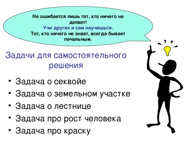 Не ошибается лишь тот, кто ничего не делает! Учи других и сам научишься. Тот, кто ничего не знает, всегда бывает печальным. Задачи для самостоятельного решения