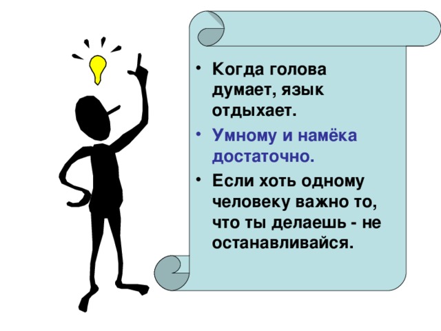 Когда голова думает, язык отдыхает. Умному и намёка достаточно. Если хоть одному человеку важно то, что ты делаешь - не останавливайся.