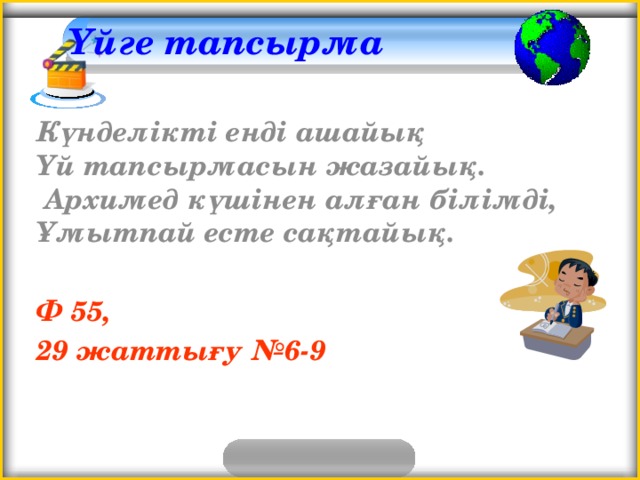 Үйге тапсырма   Күнделікті енді ашайық  Үй тапсырмасын жазайық.  Архимед күшінен алған білімді,  Ұмытпай есте сақтайық.  Ф 55, 29 жаттығу №6-9