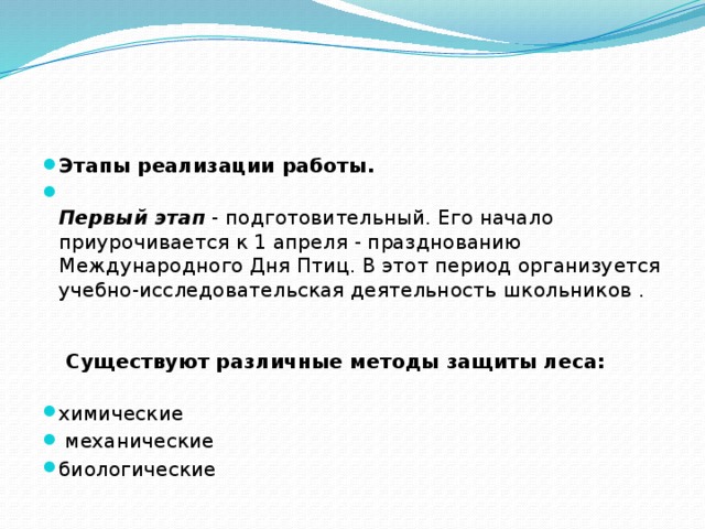 Этапы реализации работы.  Первый этап  - подготовительный. Его начало приурочивается к 1 апреля - празднованию Международного Дня Птиц. В этот период организуется учебно-исследовательская деятельность школьников .     Существуют различные методы защиты леса:    химические  механические биологические