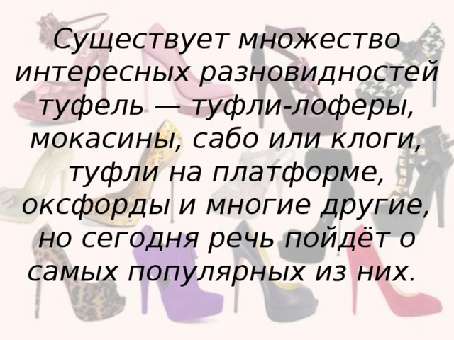 Существует множество интересных разновидностей туфель — туфли-лоферы, мокасины, сабо или клоги, туфли на платформе, оксфорды и многие другие, но сегодня речь пойдёт о самых популярных из них.