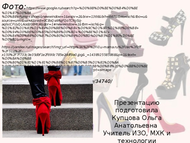 Фото: https://www.google.ru/search?q=%D0%9B%D0%BE%D0%B4%D0%BE%D1%87%D0%BA%D0%B8+Pump+shoes&newwindow=1&espv=2&biw=1366&bih=667&tbm=isch&tbo=u&source=univ&sa=X&ved=0CBsQsARqFQoTCNySq-aqlscCFUyQLAodz08McA&dpr=1#newwindow=1&tbm=isch&q=%D1%82%D1%83%D1%84%D0%BB%D0%B8+%D0%9C%D1%8D%D1%80%D0%B8+%D0%94%D0%B6%D0%B5%D0%B9%D0%BD+%D0%BE%D1%82+%D0%B4%D0%B8%D0%B7%D0%B0%D0%B9%D0%BD%D0%B5%D1%80%D0%BE%D0%B2&imgrc=_   https://yandex.ru/images/search?img_url=http%3A%2F%2Fi0.u-mama.ru%2Fcec%2Fcff%2F511%2F-x150%2F7f733c3e35dbf1e2f690c785e2ddf9a0.jpg&_=1438925585868&p=1&text=%D0%BA%D0%BB%D0%B0%D1%81%D1%81%D0%B8%D1%87%D0%B5%D1%81%D0%BA%D0%B8%D0%B5%20%D1%82%D1%83%D1%84%D0%BB%D0%B8%20%D0%BB%D0%BE%D0%B4%D0%BE%D1%87%D0%BA%D0%B8&pos=33&rpt=simage   Текст: http://www.relook.ru/article/34740/   Презентацию подготовила Купцова Ольга Анатольевна Учитель ИЗО, МХК и технологии ГБОУ СОШ № 800 Г. Москва