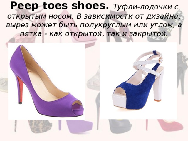 Peep toes shoes.  Туфли-лодочки с открытым носом. В зависимости от дизайна, вырез может быть полукруглым или углом, а пятка - как открытой, так и закрытой.