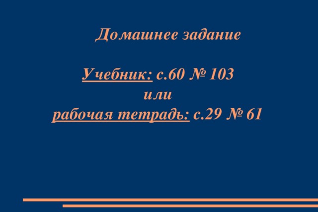 Домашнее задание    Учебник: с.60 № 103  или  рабочая тетрадь: с.29 № 61