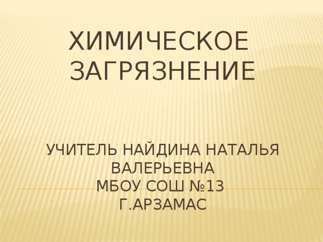 Химическое загрязнение     учитель Найдина Наталья Валерьевна  мбоу сош №13  г.арзамас