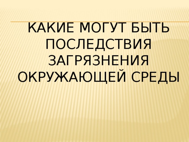 Какие могут быть Последствия загрязнения окружающей среды