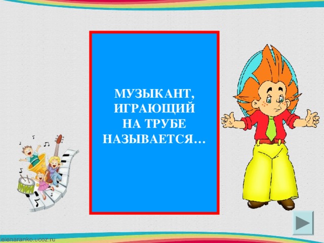 МУЗЫКАНТ, ИГРАЮЩИЙ НА ТРУБЕ НАЗЫВАЕТСЯ…  ТРУБАЧ